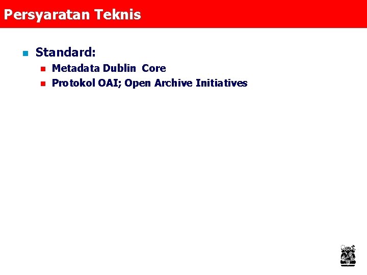 Persyaratan Teknis n Standard: n n Metadata Dublin Core Protokol OAI; Open Archive Initiatives