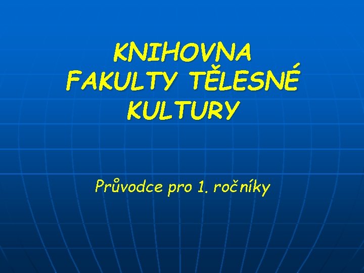 KNIHOVNA FAKULTY TĚLESNÉ KULTURY Průvodce pro 1. ročníky KNIHOVNA FAKULTY TĚLESNÉ KULTURY Průvodce pro 1. ročníky