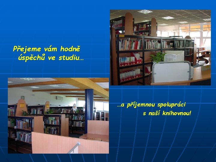 Přejeme vám hodně úspěchů ve studiu… …a příjemnou spolupráci s naší knihovnou! Přejeme vám hodně úspěchů ve studiu… …a příjemnou spolupráci s naší knihovnou!