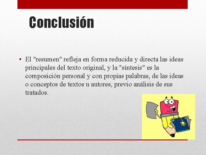 Conclusión • El "resumen" refleja en forma reducida y directa las ideas principales del