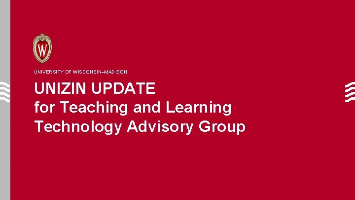 UNIVERSITY OF WISCONSIN–MADISON UNIZIN UPDATE for Teaching and Learning Technology Advisory Group 