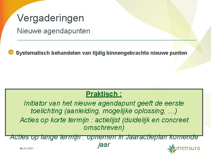 Vergaderingen Nieuwe agendapunten Systematisch behandelen van tijdig binnengebrachte nieuwe punten Praktisch : Initiator van