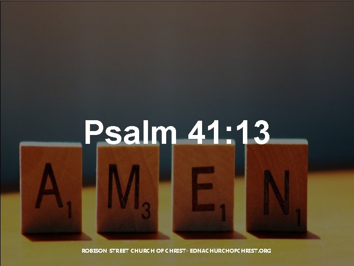 Psalm 41: 13 ROBISON STREET CHURCH OF CHRIST- EDNACHURCHOFCHRIST. ORG 