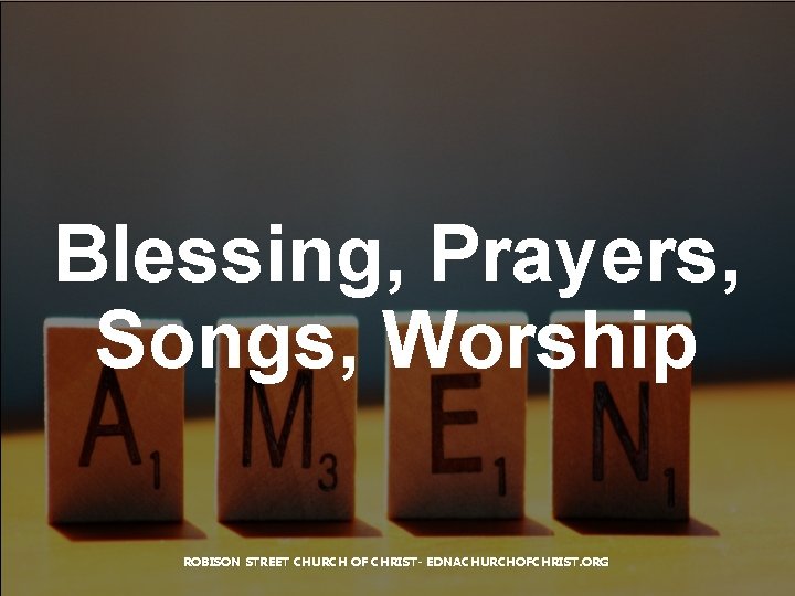 Blessing, Prayers, Songs, Worship ROBISON STREET CHURCH OF CHRIST- EDNACHURCHOFCHRIST. ORG 