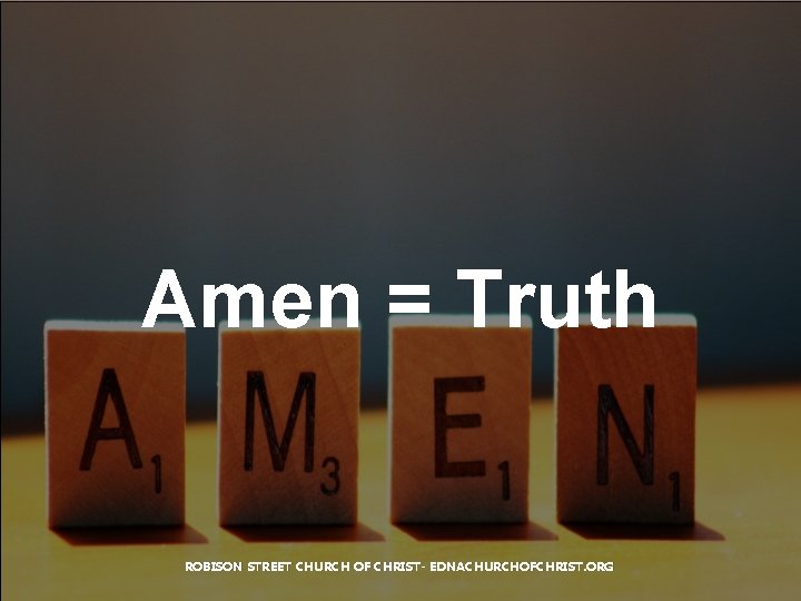 Amen = Truth ROBISON STREET CHURCH OF CHRIST- EDNACHURCHOFCHRIST. ORG 