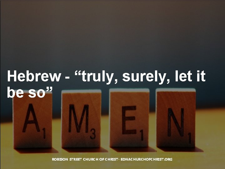 Hebrew - “truly, surely, let it be so” ROBISON STREET CHURCH OF CHRIST- EDNACHURCHOFCHRIST.