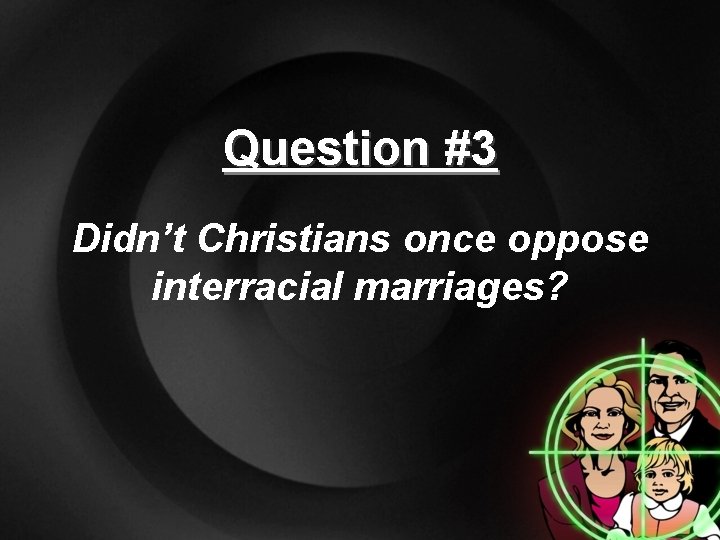 Question #3 Didn’t Christians once oppose interracial marriages? 