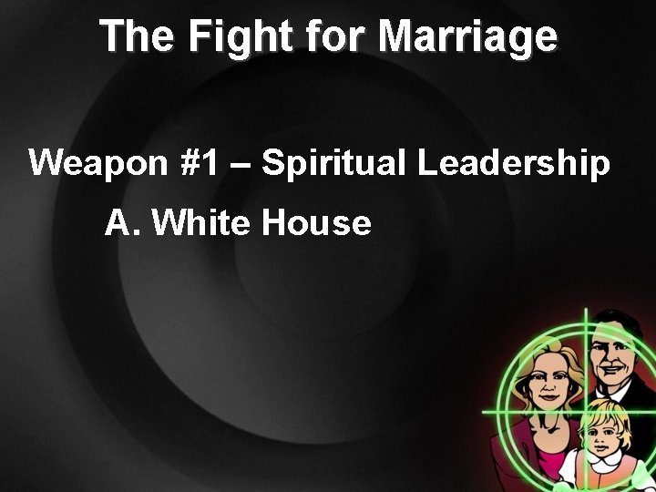 The Fight for Marriage Weapon #1 – Spiritual Leadership A. White House 
