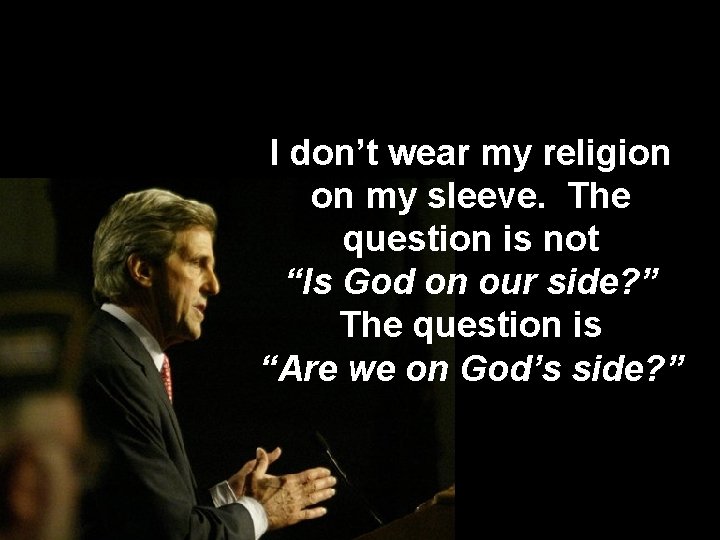 I don’t wear my religion on my sleeve. The question is not “Is God