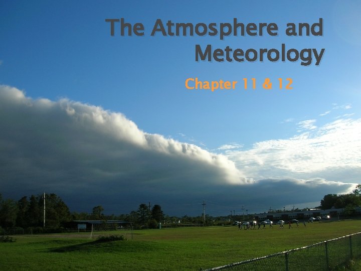 The Atmosphere and Meteorology Chapter 11 & 12 The Atmosphere and Meteorology Chapter 11 & 12