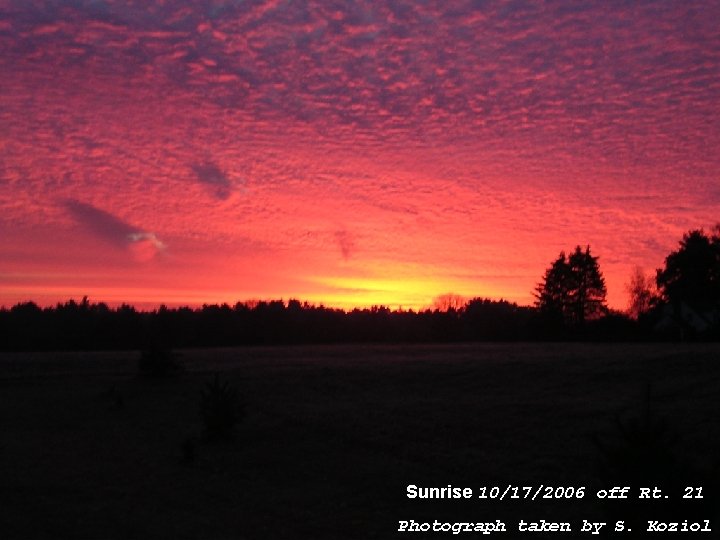 Sunrise 10/17/2006 off Rt. 21 Photograph taken by S. Koziol Sunrise 10/17/2006 off Rt. 21 Photograph taken by S. Koziol
