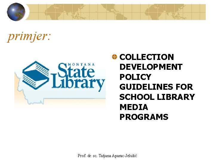 primjer: COLLECTION DEVELOPMENT POLICY GUIDELINES FOR SCHOOL LIBRARY MEDIA PROGRAMS Prof. dr. sc. Tatjana