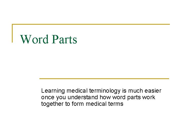 Word Parts Learning medical terminology is much easier once you understand how word parts