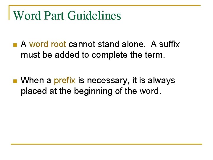 Word Part Guidelines n A word root cannot stand alone. A suffix must be