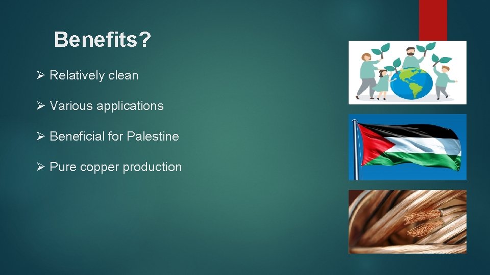 Benefits? Ø Relatively clean Ø Various applications Ø Beneficial for Palestine Ø Pure copper