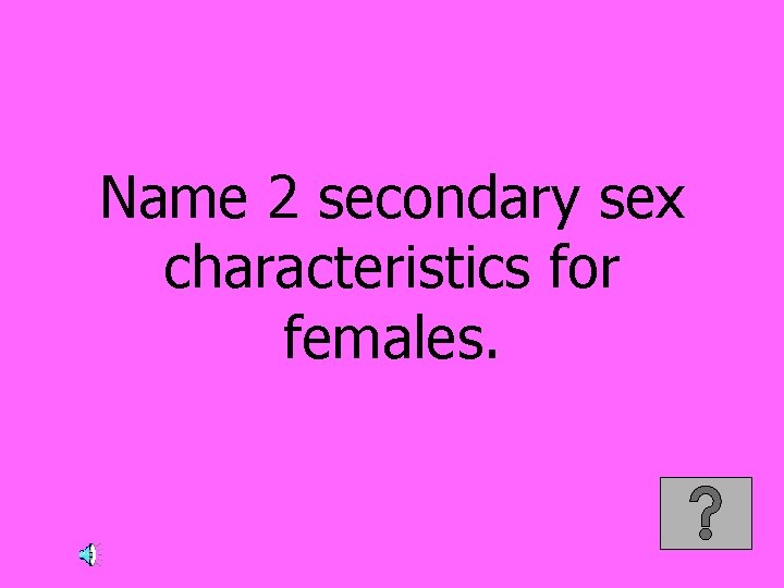 Name 2 secondary sex characteristics for females. 