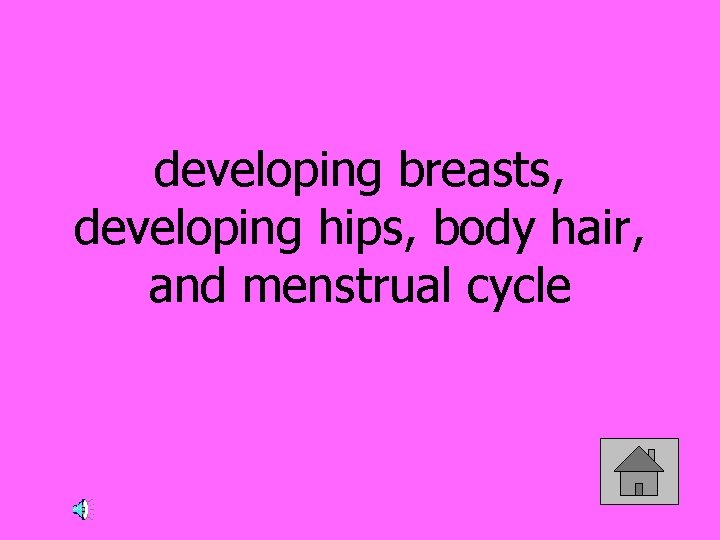 developing breasts, developing hips, body hair, and menstrual cycle 