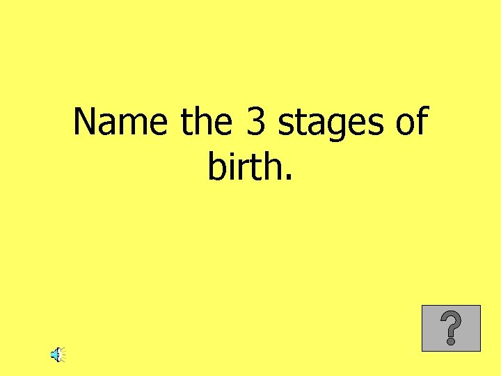 Name the 3 stages of birth. 