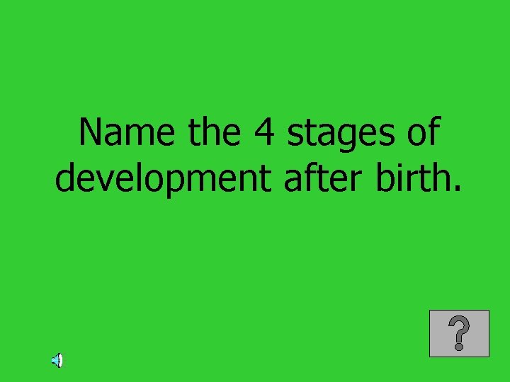 Name the 4 stages of development after birth. 