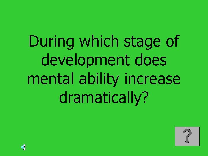 During which stage of development does mental ability increase dramatically? 