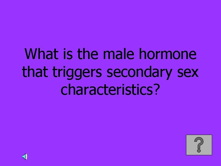 What is the male hormone that triggers secondary sex characteristics? 
