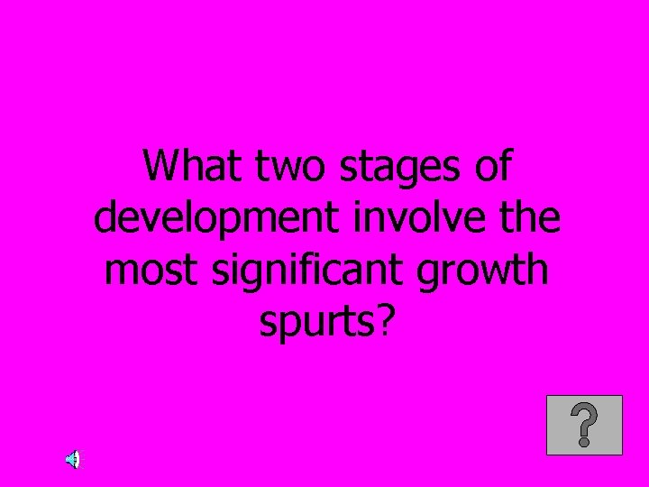 What two stages of development involve the most significant growth spurts? 