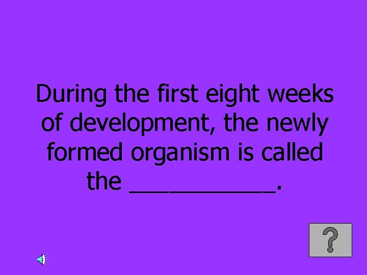 During the first eight weeks of development, the newly formed organism is called the