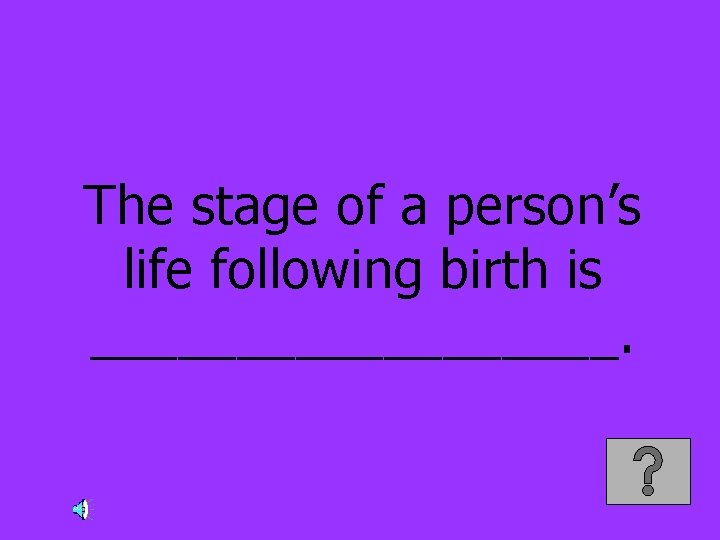 The stage of a person’s life following birth is _________. 