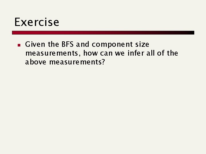 Exercise n Given the BFS and component size measurements, how can we infer all Exercise n Given the BFS and component size measurements, how can we infer all