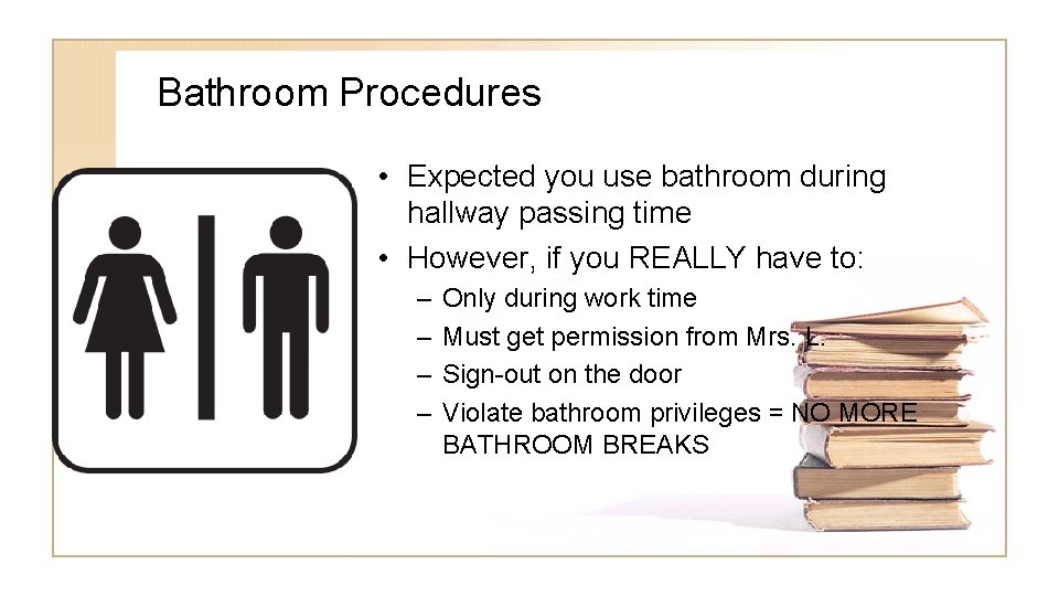 Bathroom Procedures • Expected you use bathroom during hallway passing time • However, if