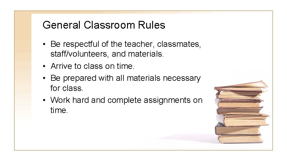 General Classroom Rules • Be respectful of the teacher, classmates, staff/volunteers, and materials. •