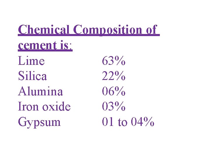 Chemical Composition of cement is: Lime 63% Silica 22% Alumina 06% Iron oxide 03%