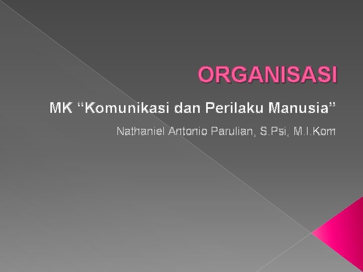 ORGANISASI MK “Komunikasi dan Perilaku Manusia” Nathaniel Antonio Parulian, S. Psi, M. I. Kom
