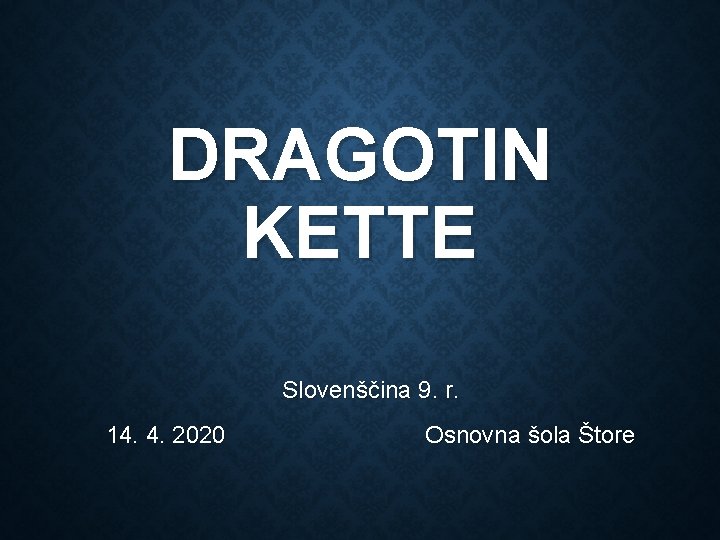 DRAGOTIN KETTE Slovenščina 9. r. 14. 4. 2020 Osnovna šola Štore 