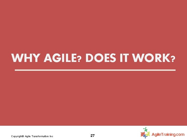 WHY AGILE? DOES IT WORK? Copyright© Agile Transformation Inc 27 