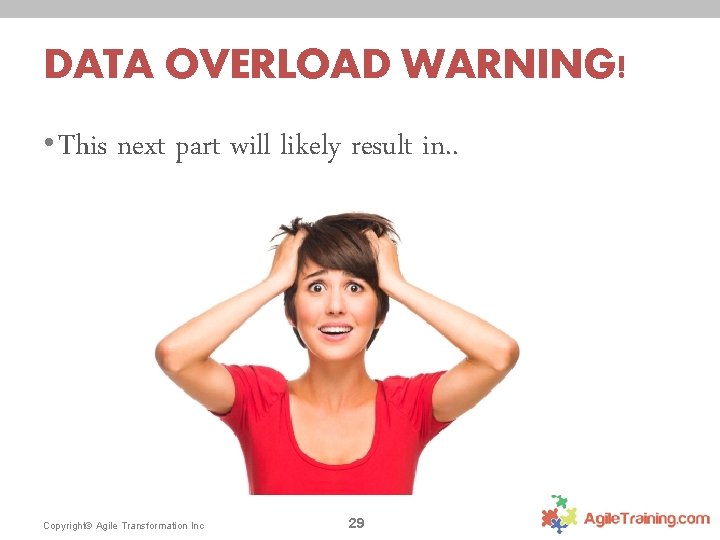 DATA OVERLOAD WARNING! • This next part will likely result in. . Copyright© Agile