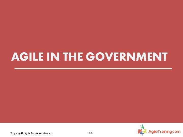 AGILE IN THE GOVERNMENT Copyright© Agile Transformation Inc 44 