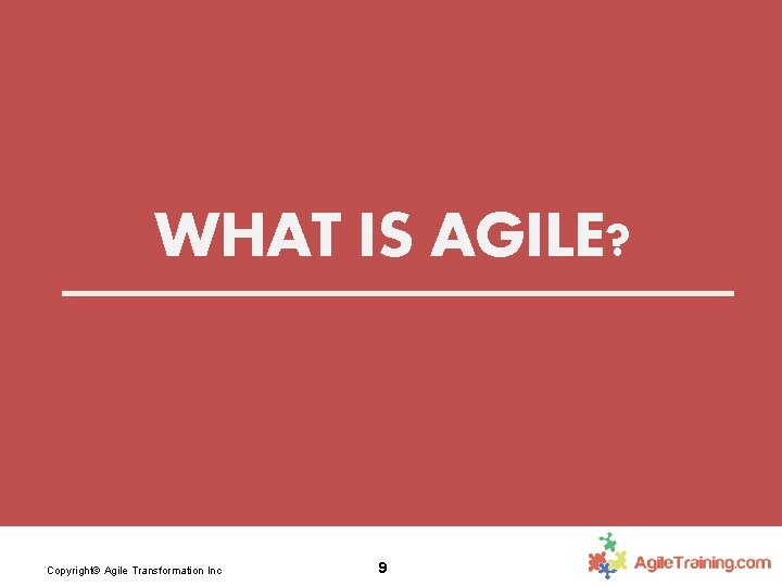WHAT IS AGILE? Copyright© Agile Transformation Inc 9 