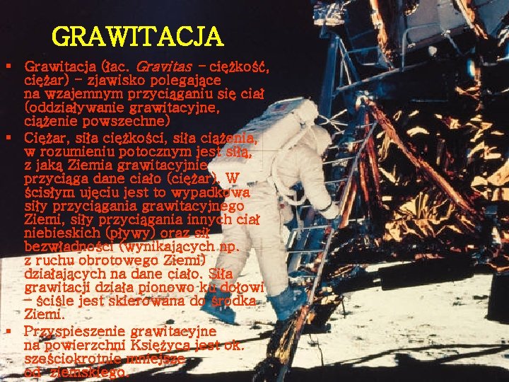 GRAWITACJA § Grawitacja (łac. Gravitas - ciężkość, ciężar) - zjawisko polegające na wzajemnym przyciąganiu