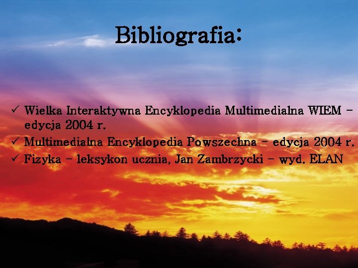 Bibliografia: ü Wielka Interaktywna Encyklopedia Multimedialna WIEM edycja 2004 r. ü Multimedialna Encyklopedia Powszechna