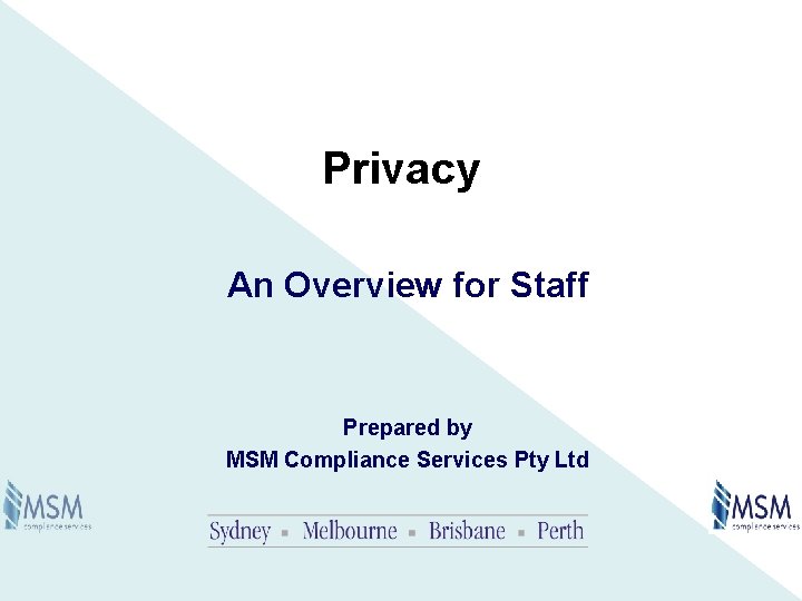 Privacy An Overview for Staff Prepared by MSM Compliance Services Pty Ltd 
