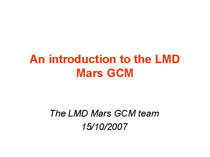 An introduction to the LMD Mars GCM The LMD Mars GCM team 15/10/2007 