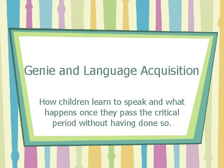 Genie and Language Acquisition How children learn to speak and what happens once they