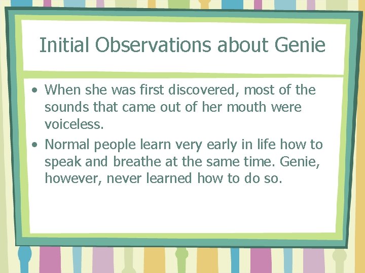 Initial Observations about Genie • When she was first discovered, most of the sounds