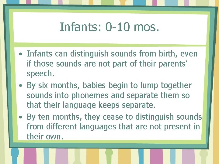 Infants: 0 -10 mos. • Infants can distinguish sounds from birth, even if those