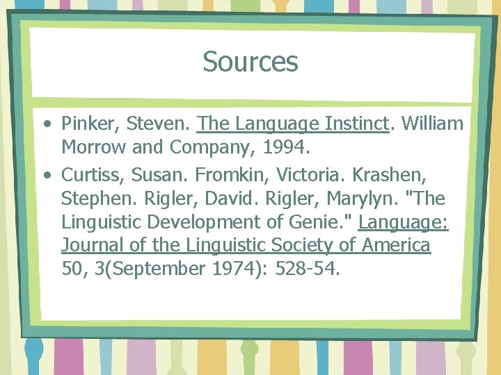 Sources • Pinker, Steven. The Language Instinct. William Morrow and Company, 1994. • Curtiss,