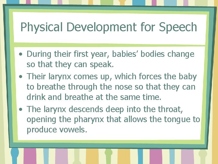 Physical Development for Speech • During their first year, babies’ bodies change so that