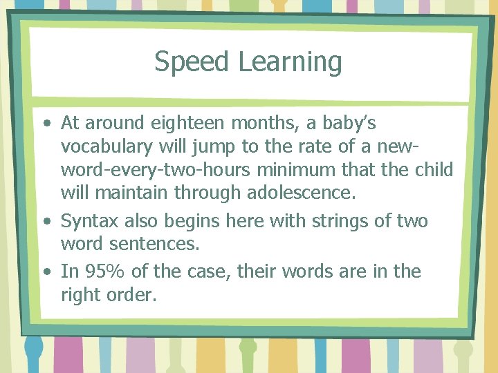 Speed Learning • At around eighteen months, a baby’s vocabulary will jump to the