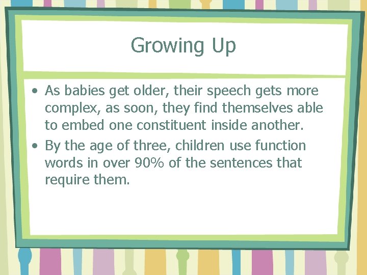 Growing Up • As babies get older, their speech gets more complex, as soon,