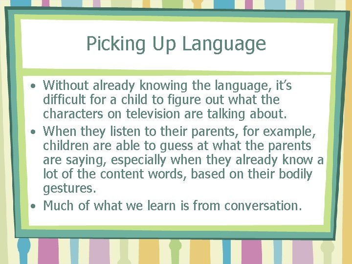 Picking Up Language • Without already knowing the language, it’s difficult for a child